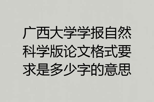 广西大学学报自然科学版论文格式要求是多少字的意思
