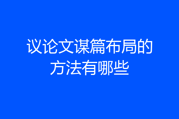 议论文谋篇布局的方法有哪些