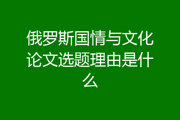 俄罗斯国情与文化论文选题理由是什么