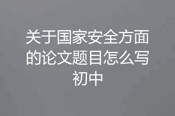 关于国家安全方面的论文题目怎么写初中