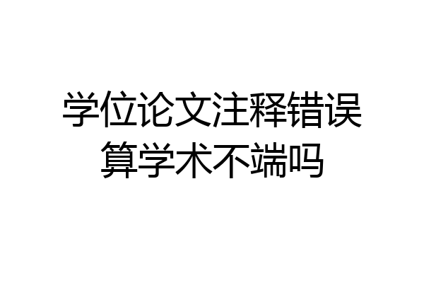 学位论文注释错误算学术不端吗