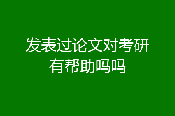 发表过论文对考研有帮助吗吗