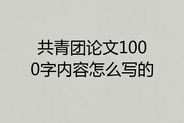 共青团论文1000字内容怎么写的