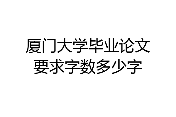 厦门大学毕业论文要求字数多少字