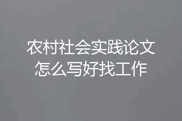 农村社会实践论文怎么写好找工作