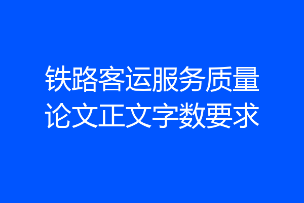 铁路客运服务质量论文正文字数要求