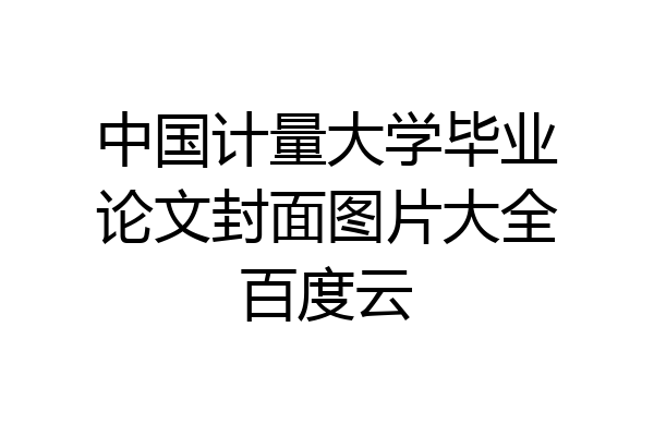 中国计量大学毕业论文封面图片大全百度云