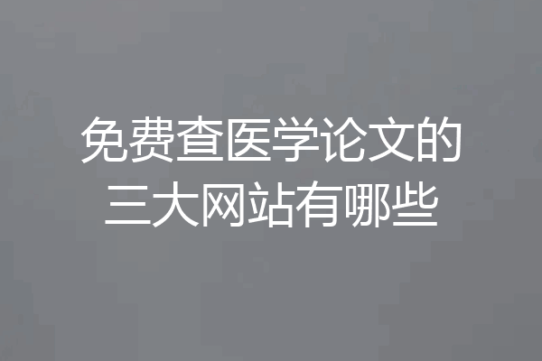 免费查医学论文的三大网站有哪些