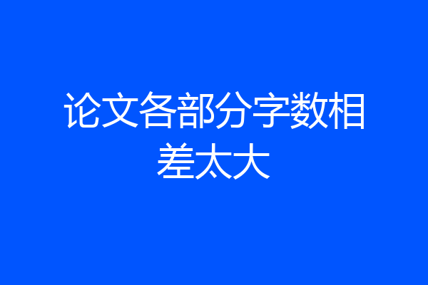 论文各部分字数相差太大
