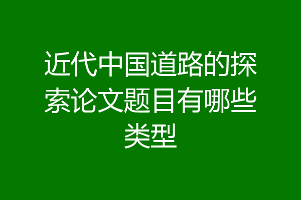 近代中国道路的探索论文题目有哪些类型