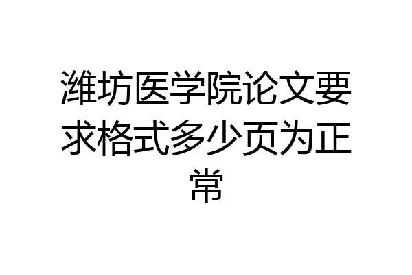 潍坊医学院论文要求格式多少页为正常