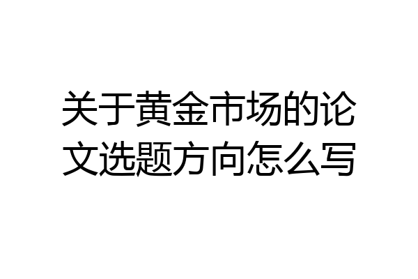 关于黄金市场的论文选题方向怎么写