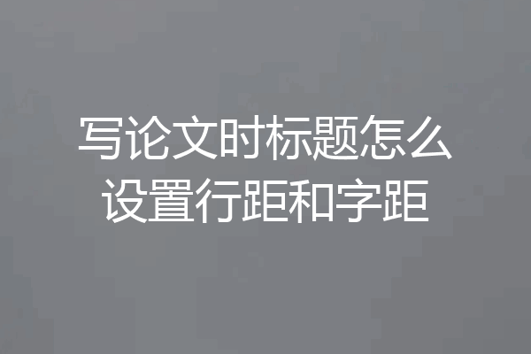 写论文时标题怎么设置行距和字距