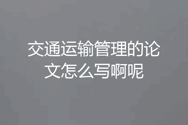 交通运输管理的论文怎么写啊呢