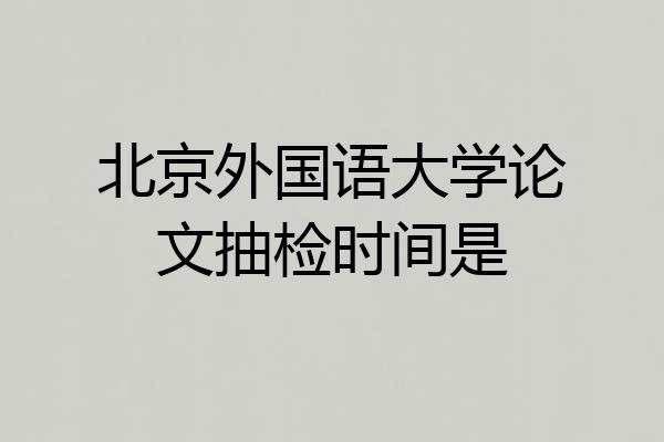 北京外国语大学论文抽检时间是