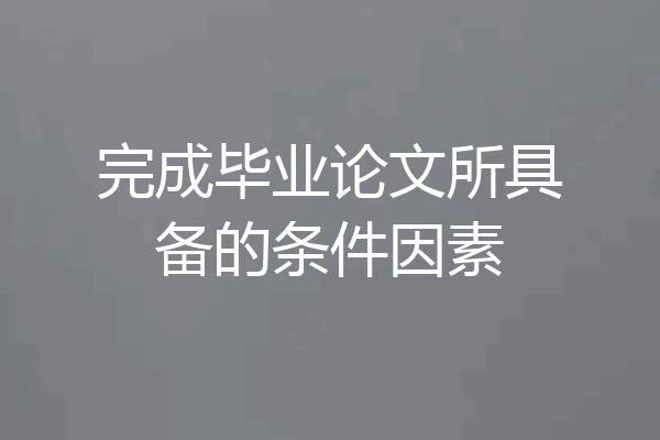 完成毕业论文所具备的条件因素