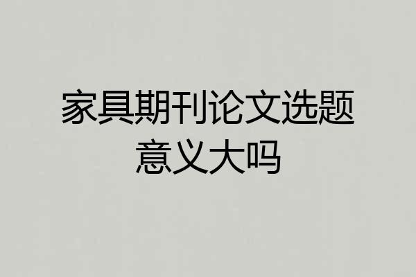 家具期刊论文选题意义大吗