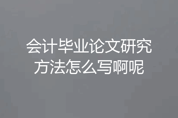 会计毕业论文研究方法怎么写啊呢