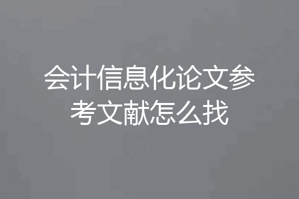 会计信息化论文参考文献怎么找
