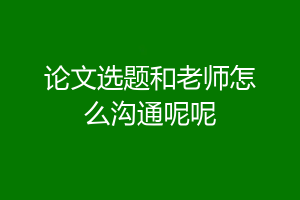 论文选题和老师怎么沟通呢呢
