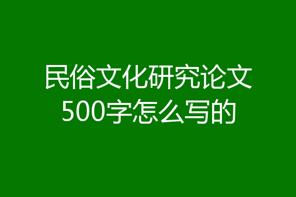 民俗文化研究论文500字怎么写的