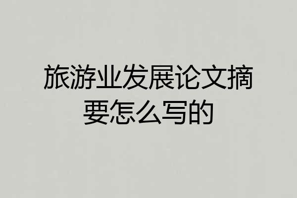 旅游业发展论文摘要怎么写的