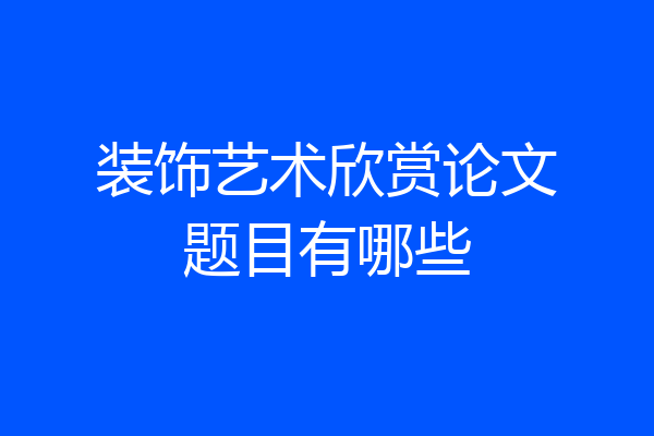 装饰艺术欣赏论文题目有哪些
