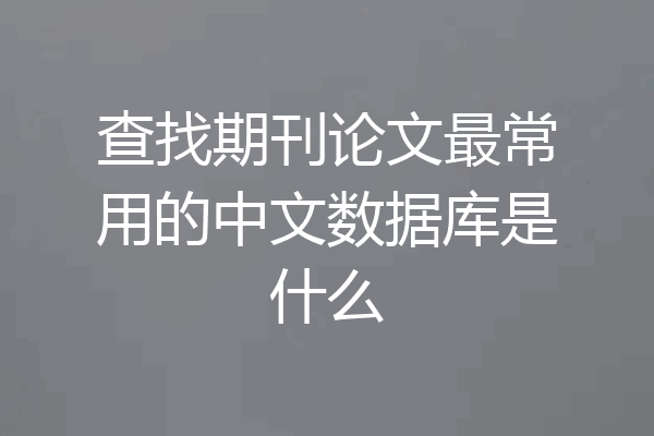 查找期刊论文最常用的中文数据库是什么