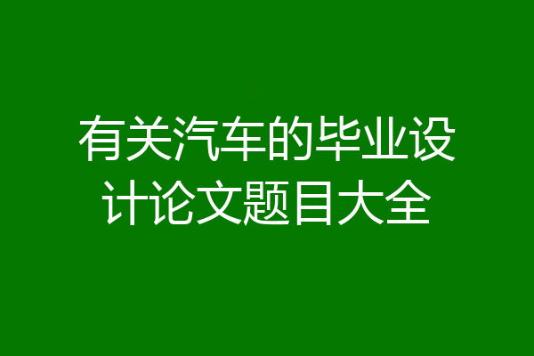 有关汽车的毕业设计论文题目大全