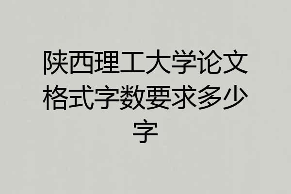陕西理工大学论文格式字数要求多少字