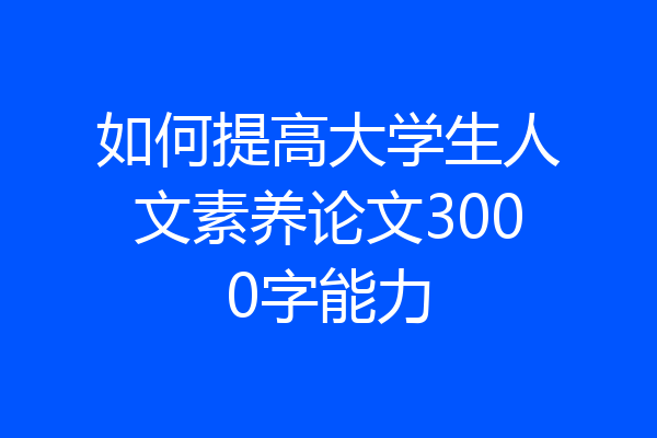 如何提高大学生人文素养论文3000字能力
