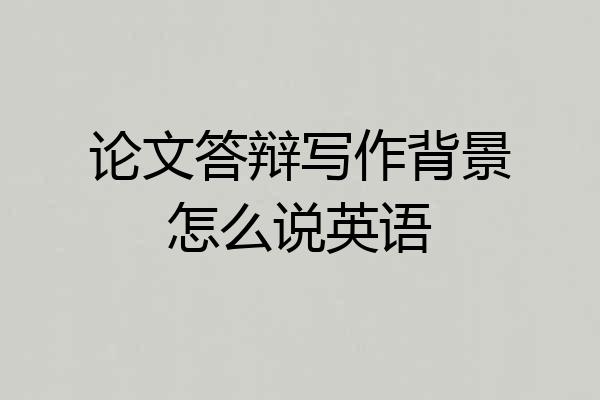 论文答辩写作背景怎么说英语