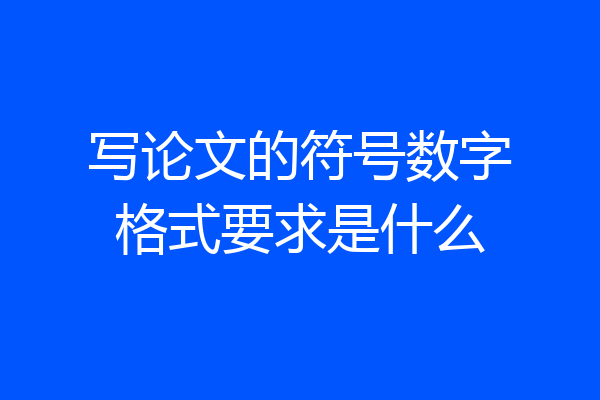 写论文的符号数字格式要求是什么