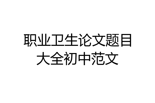 职业卫生论文题目大全初中范文