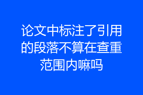 论文中标注了引用的段落不算在查重范围内嘛吗