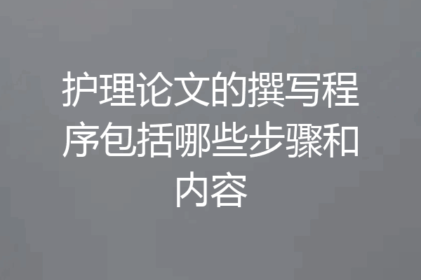 护理论文的撰写程序包括哪些步骤和内容