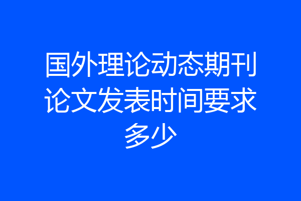 国外理论动态期刊论文发表时间要求多少