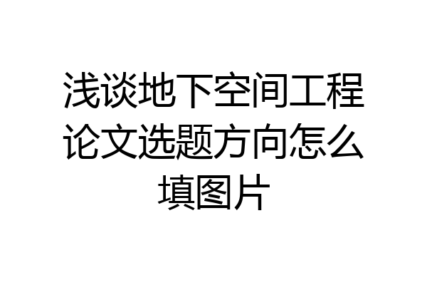 浅谈地下空间工程论文选题方向怎么填图片