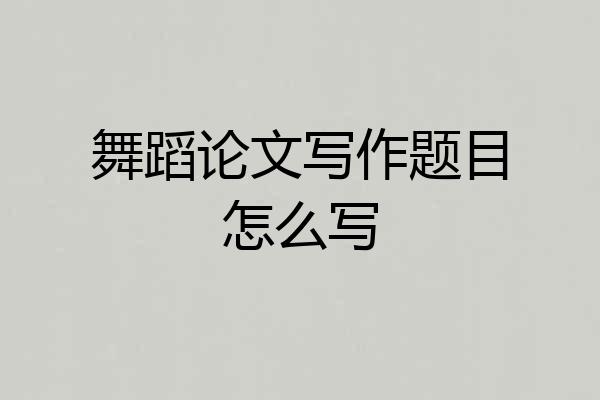 舞蹈论文写作题目怎么写