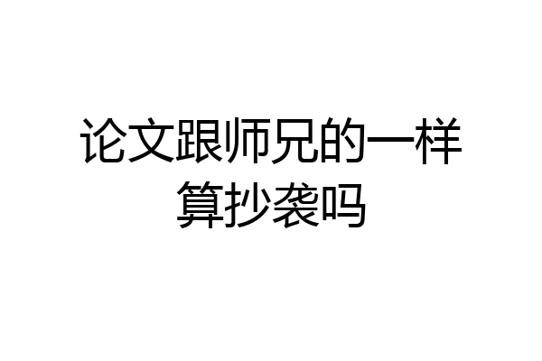 论文跟师兄的一样算抄袭吗
