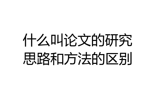 什么叫论文的研究思路和方法的区别
