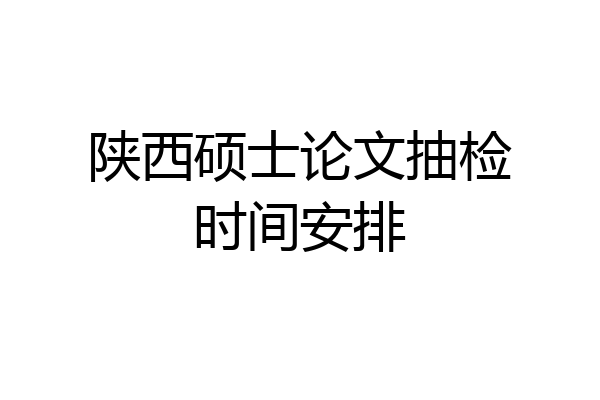 陕西硕士论文抽检时间安排