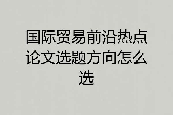 国际贸易前沿热点论文选题方向怎么选