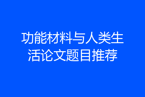 功能材料与人类生活论文题目推荐