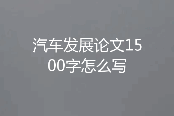 汽车发展论文1500字怎么写