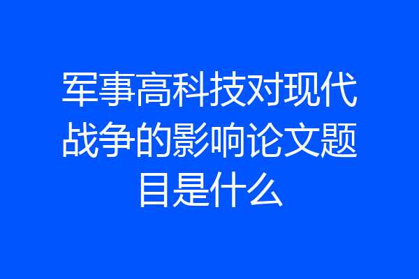 军事高科技对现代战争的影响论文题目是什么