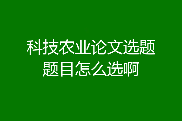 科技农业论文选题题目怎么选啊