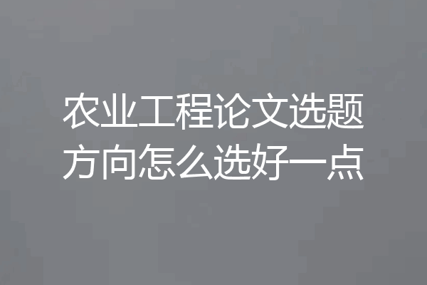 农业工程论文选题方向怎么选好一点