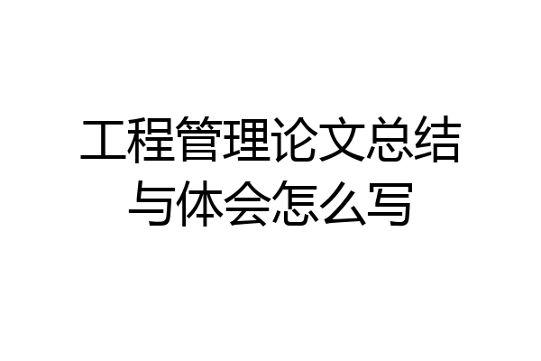 工程管理论文总结与体会怎么写