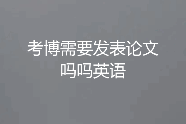 考博需要发表论文吗吗英语
